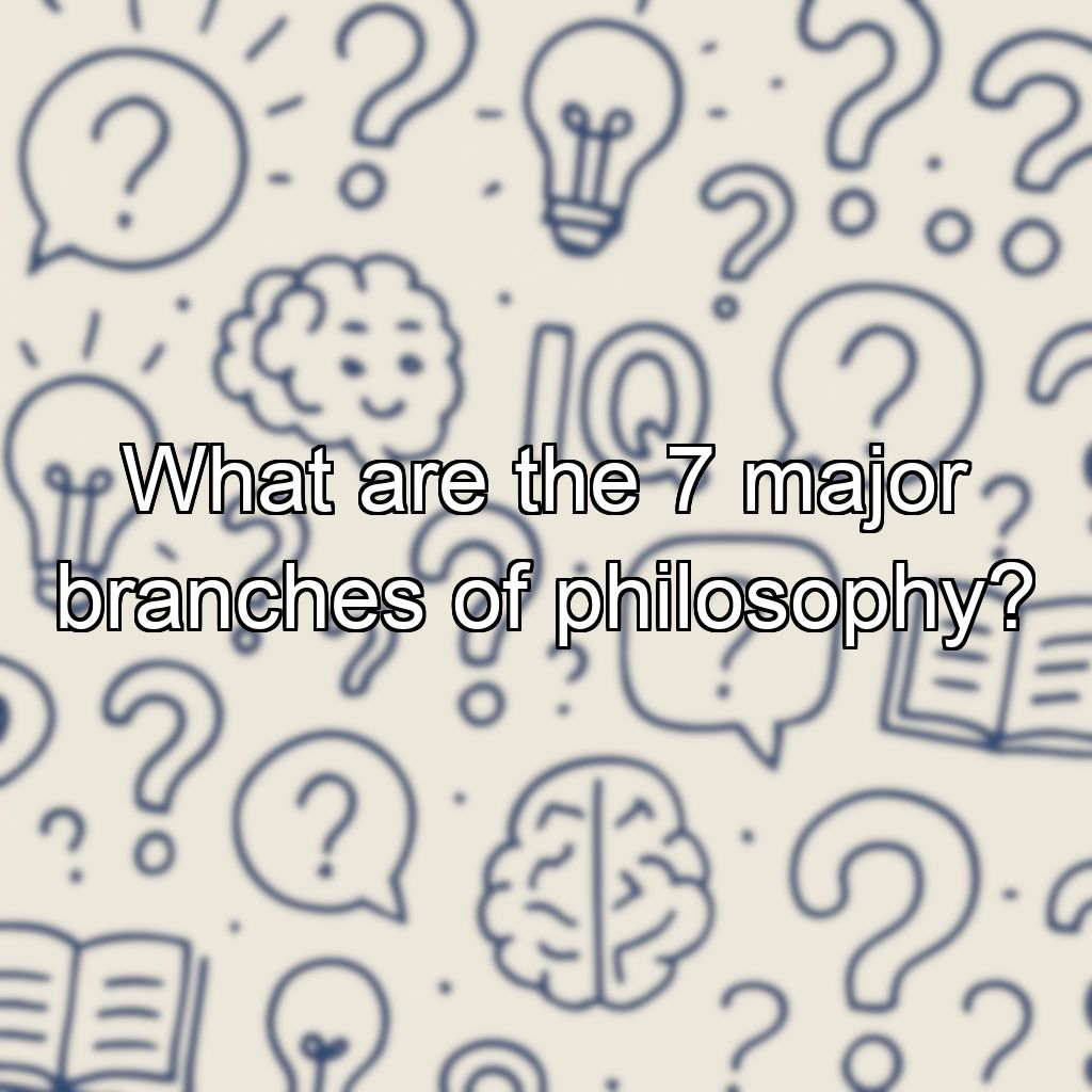 What are the 7 major branches of philosophy?