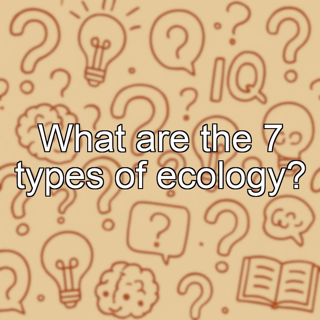 What are the 7 types of ecology?