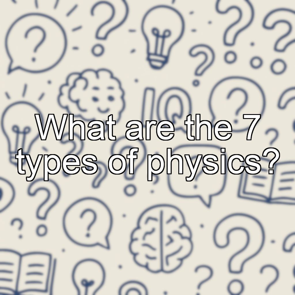 What are the 7 types of physics?