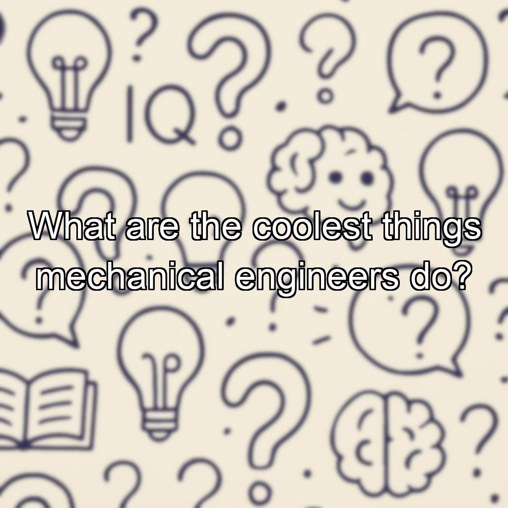 What are the coolest things mechanical engineers do?