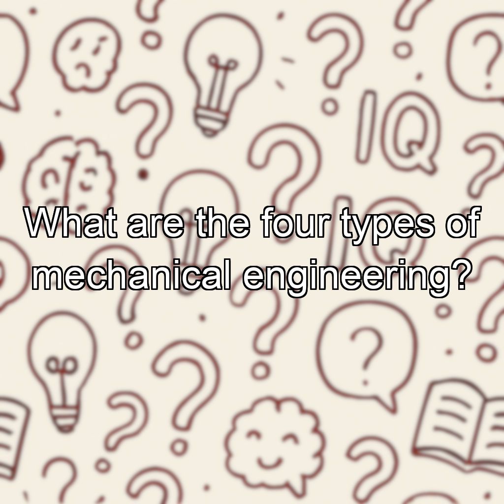 What are the four types of mechanical engineering?