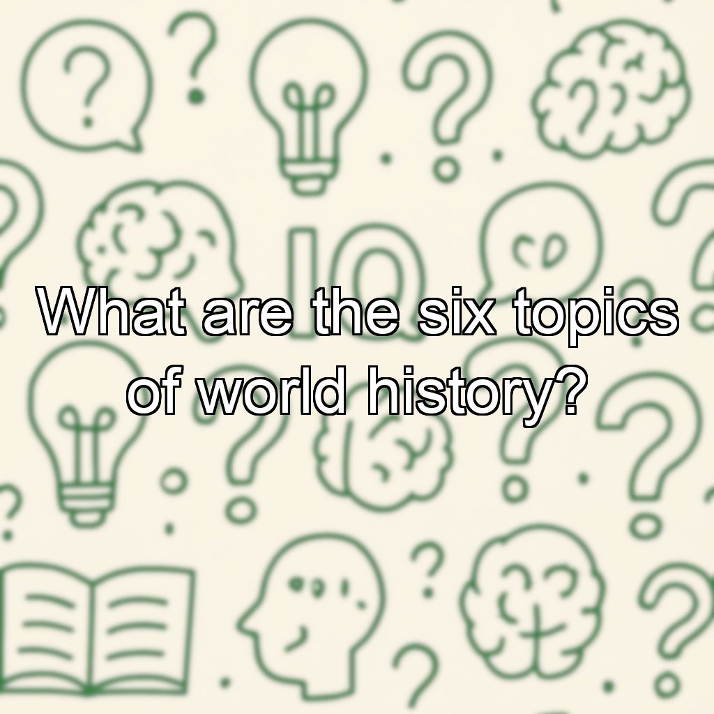 What are the six topics of world history?
