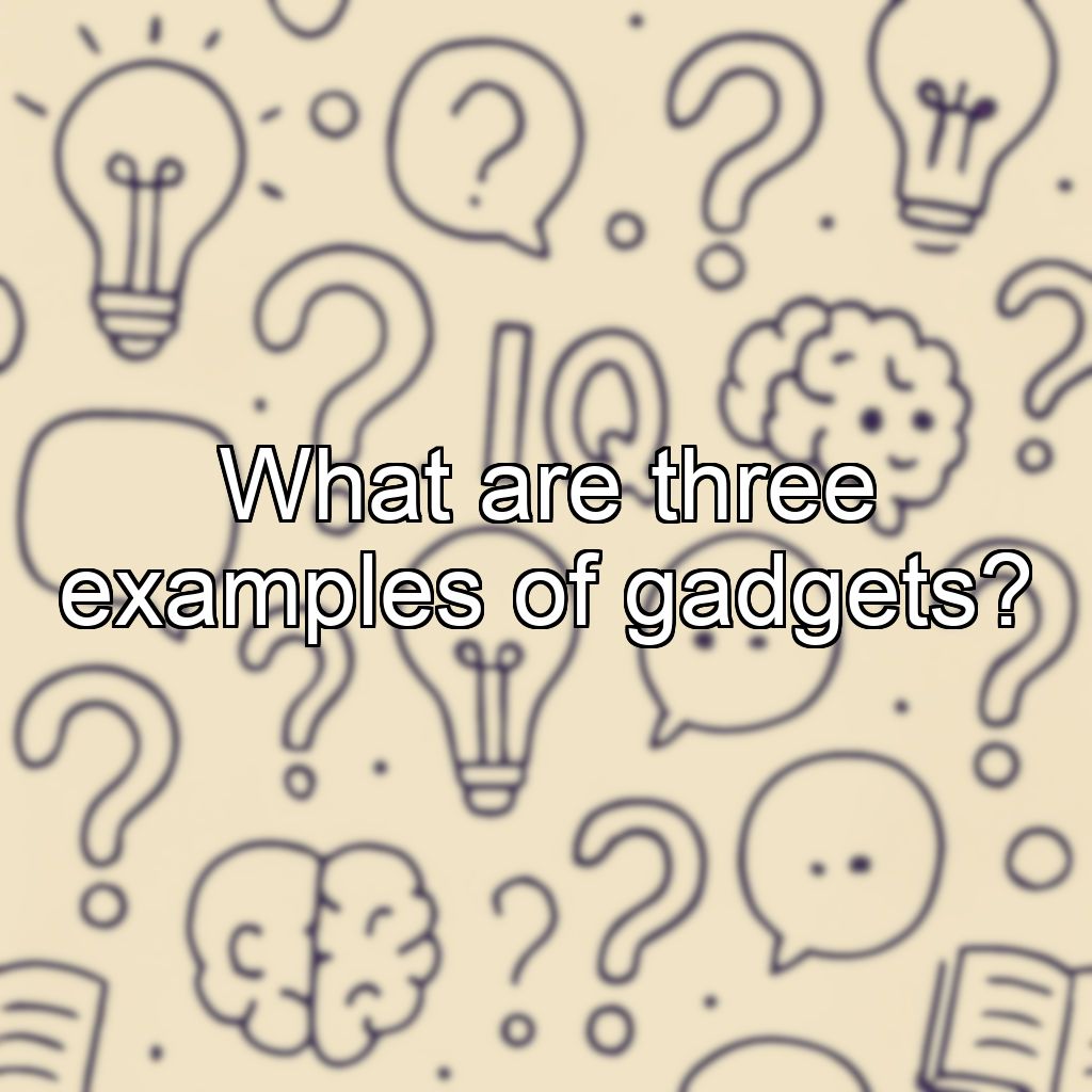 What are three examples of gadgets?