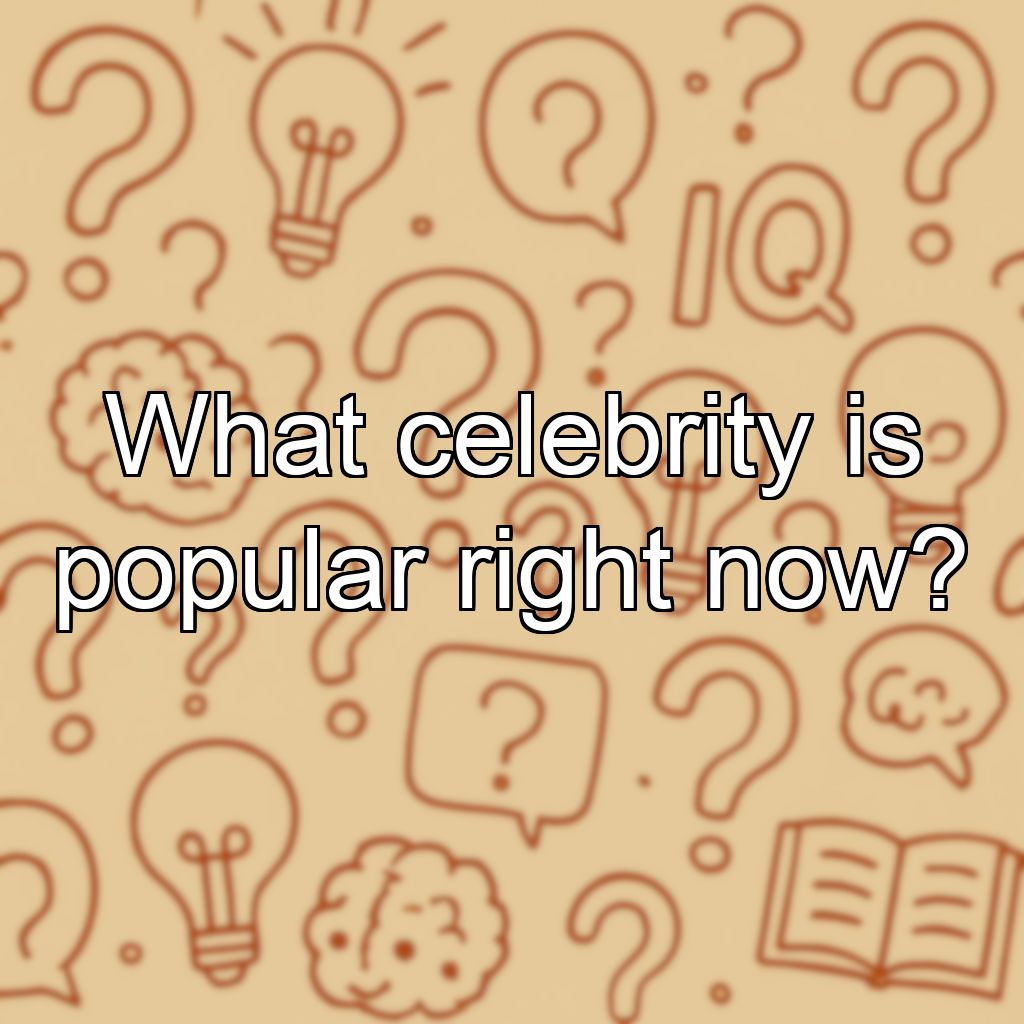 What celebrity is popular right now?