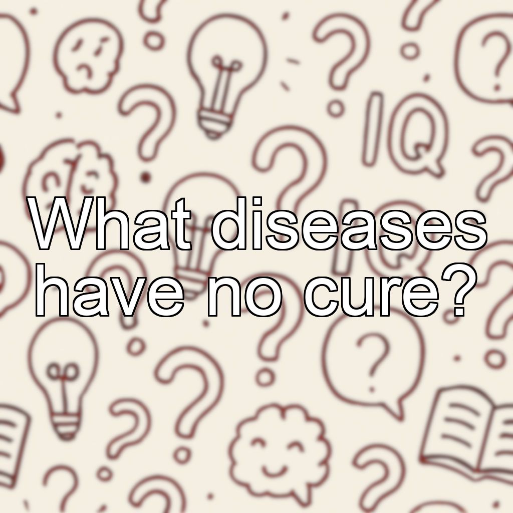 What diseases have no cure?