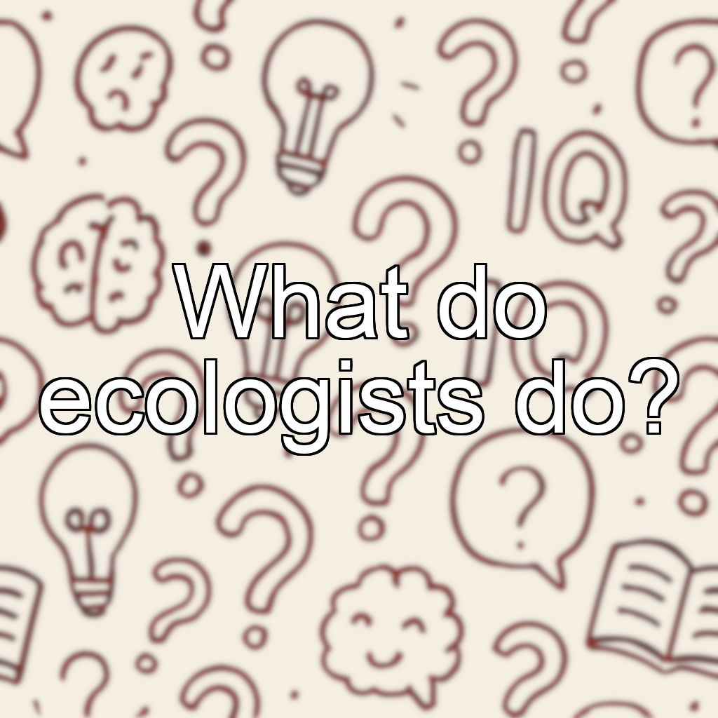 What do ecologists do?
