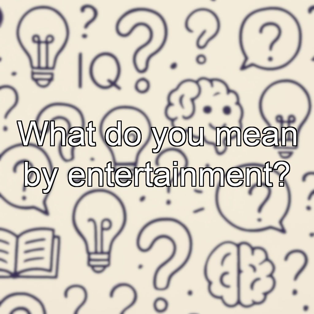 What do you mean by entertainment?