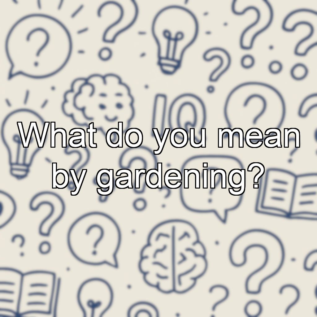 What do you mean by gardening?