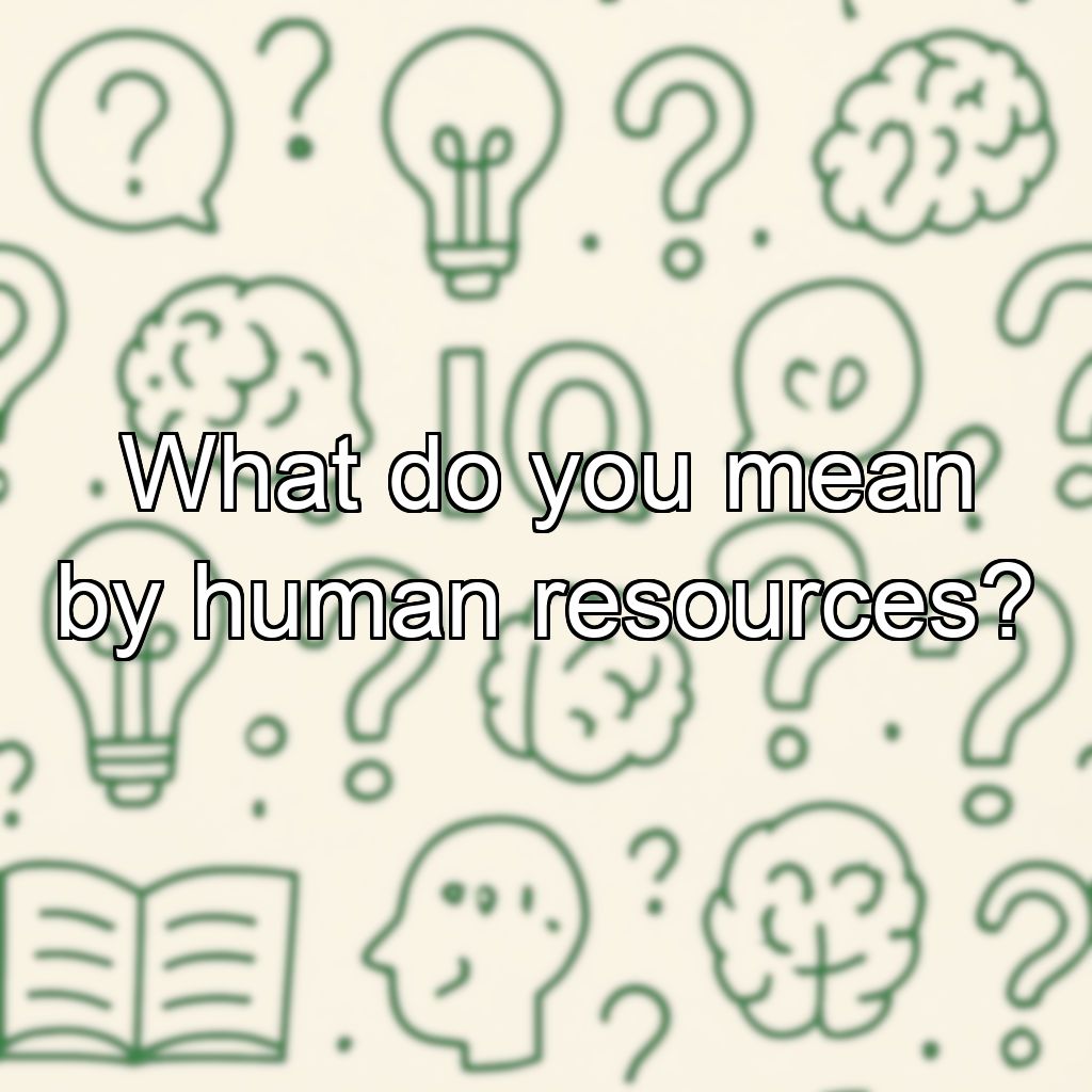 What do you mean by human resources?