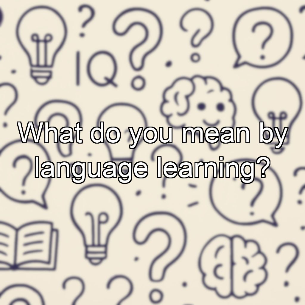 What do you mean by language learning?