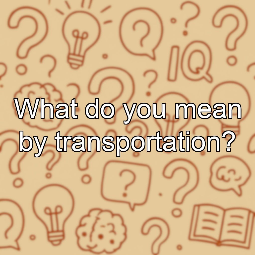What do you mean by transportation?