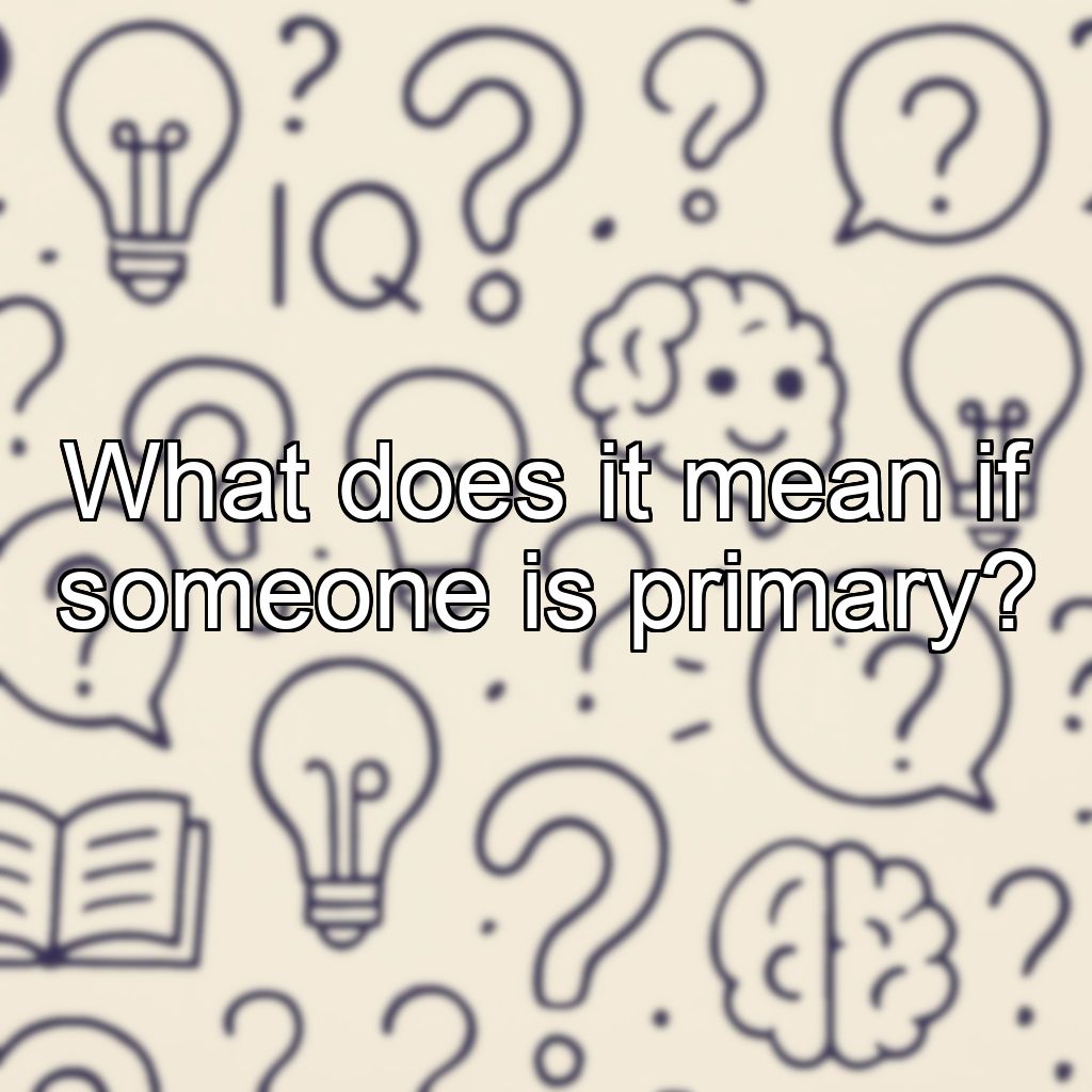 What does it mean if someone is primary?