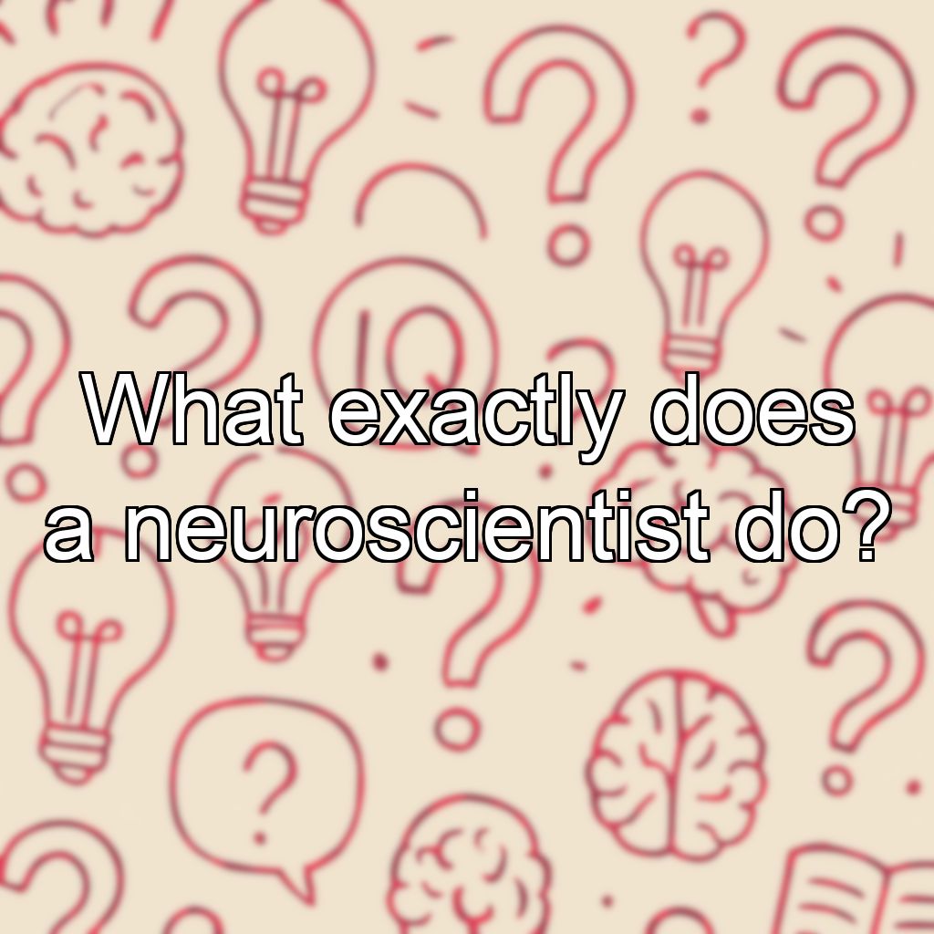 What exactly does a neuroscientist do?