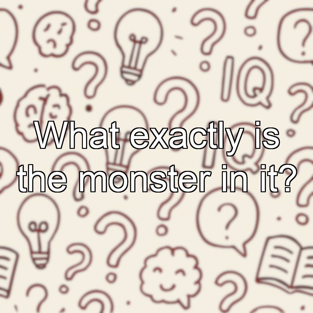 What exactly is the monster in it?