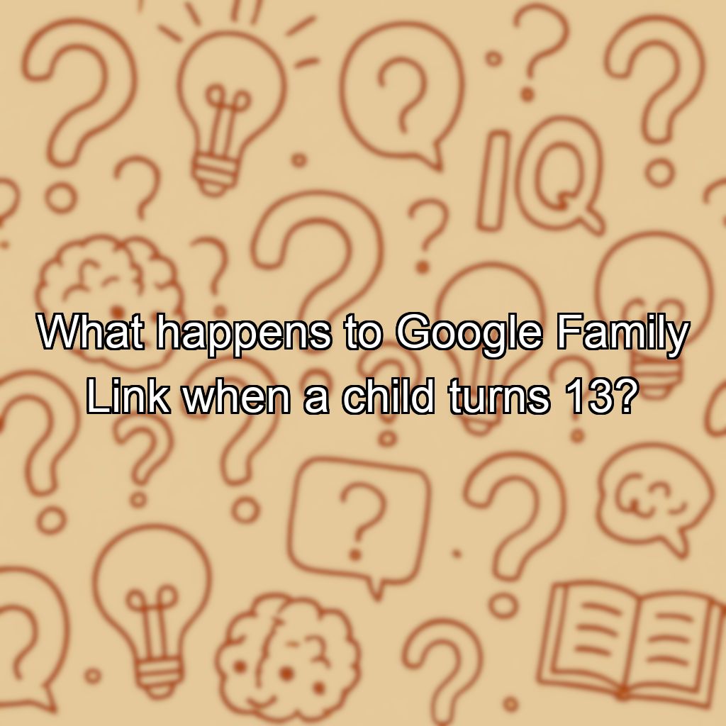 What happens to Google Family Link when a child turns 13?