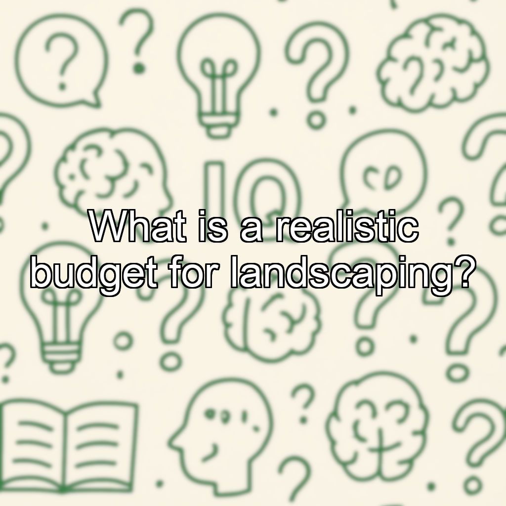 What is a realistic budget for landscaping?