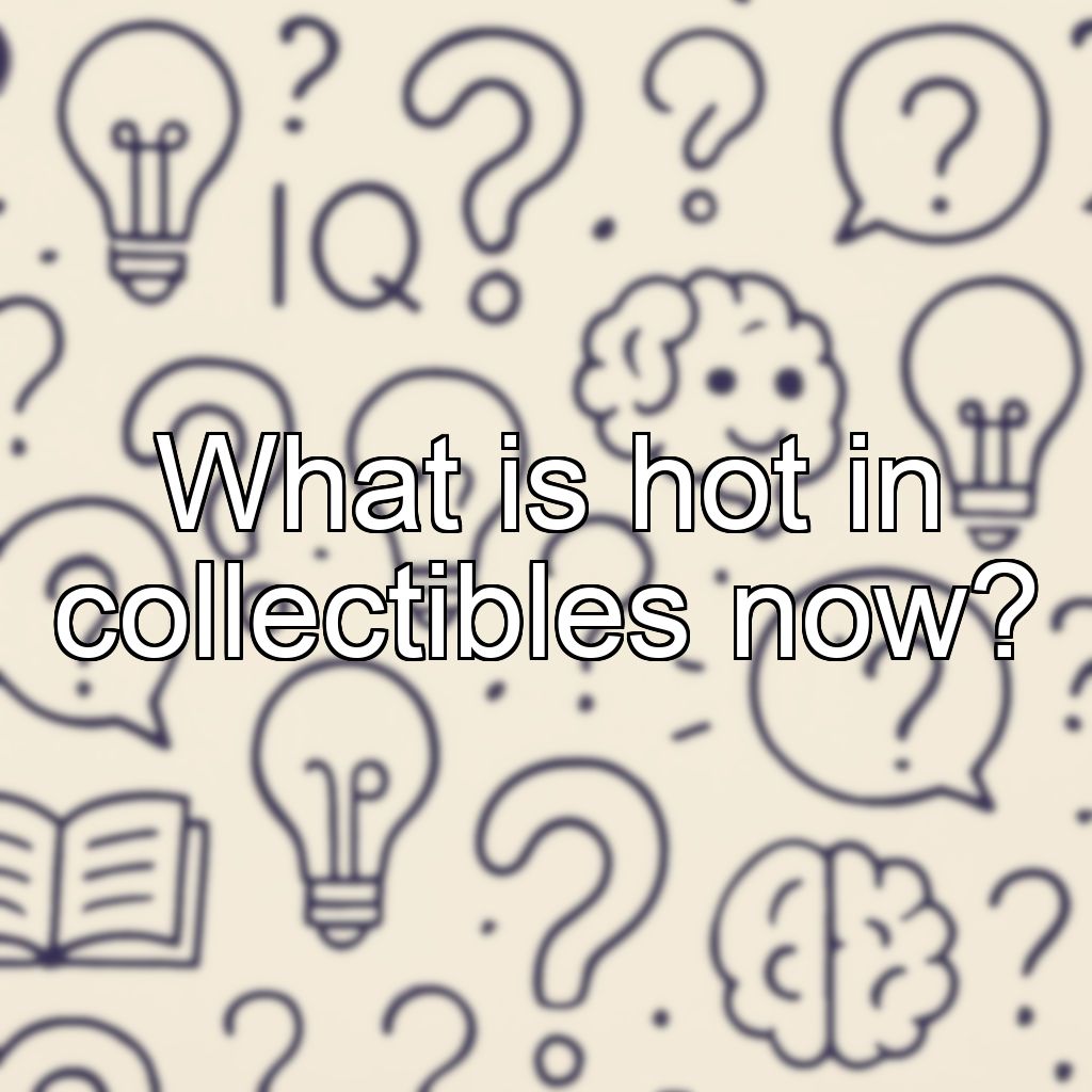 What is hot in collectibles now?