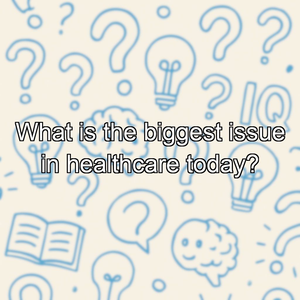What is the biggest issue in healthcare today?