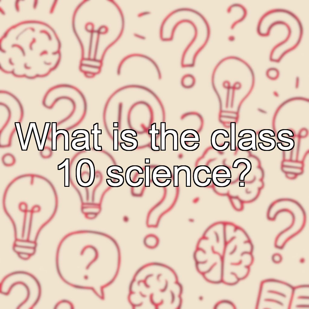 What is the class 10 science?