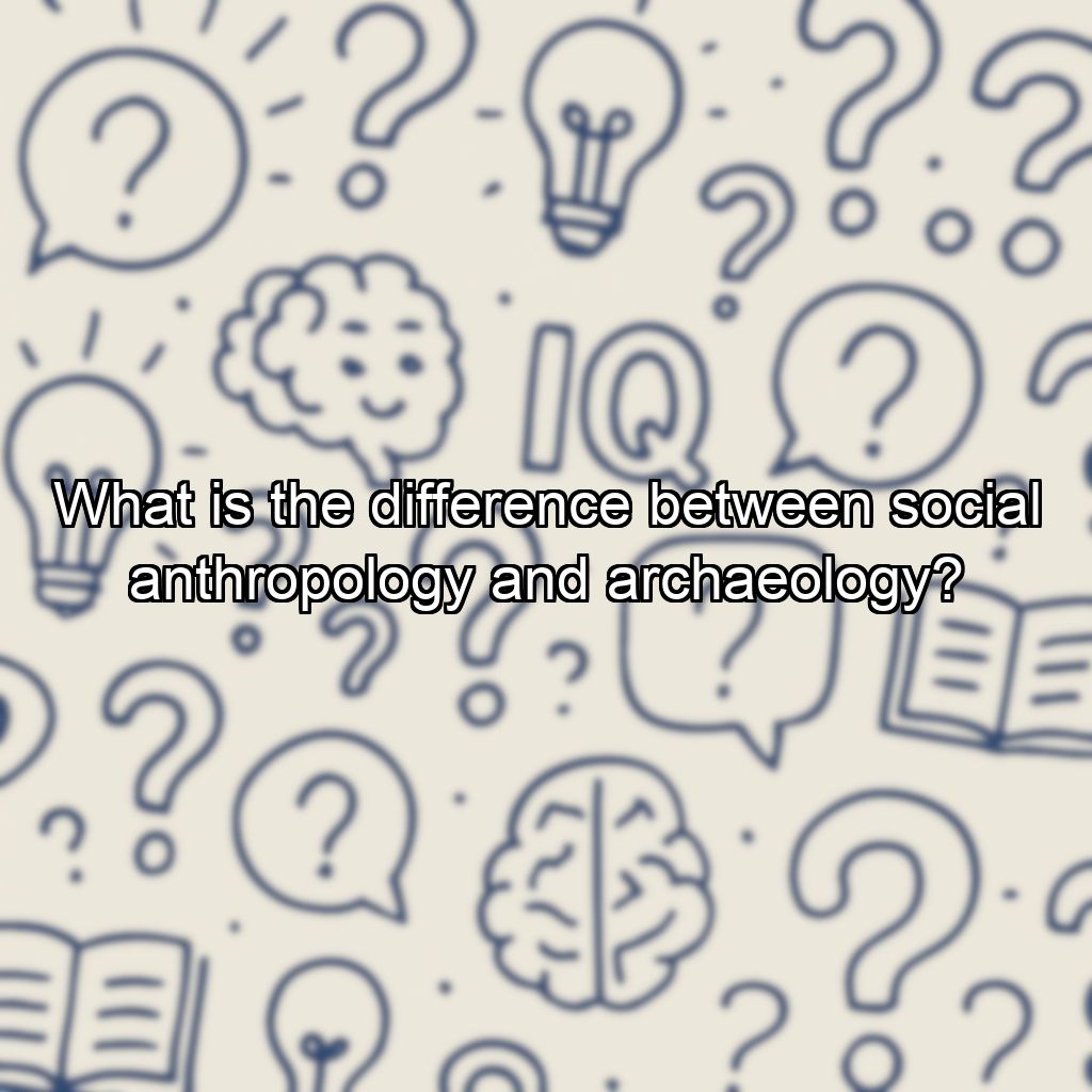 What is the difference between social anthropology and archaeology?