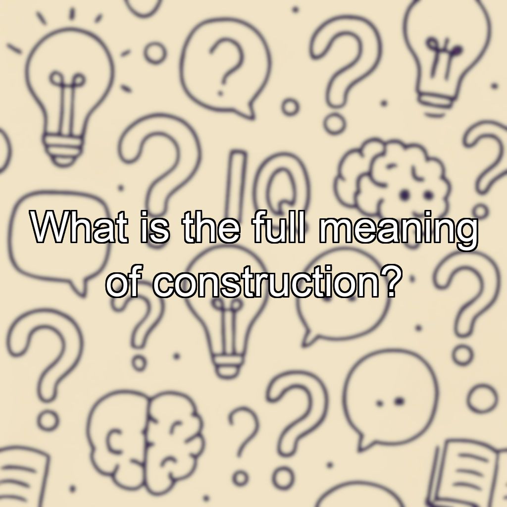 What is the full meaning of construction?