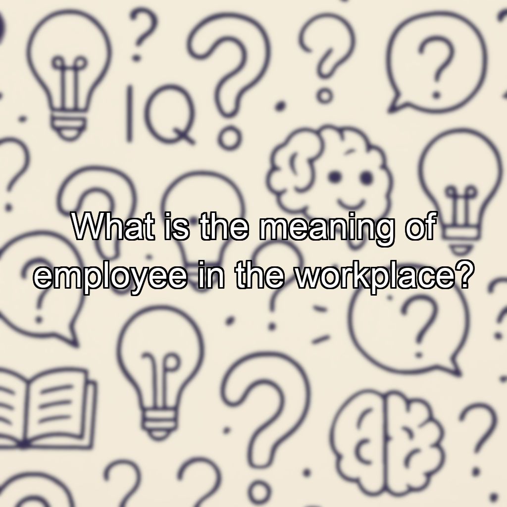 What is the meaning of employee in the workplace?