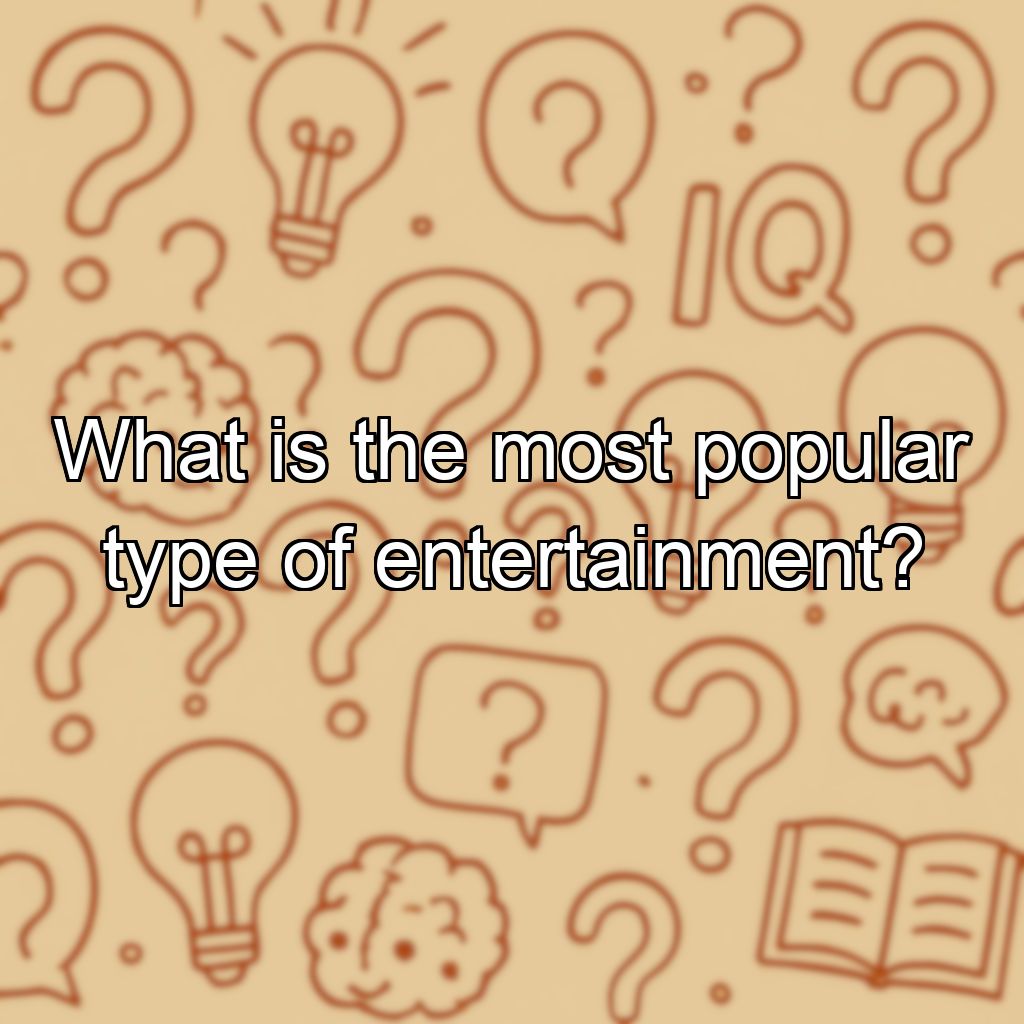 What is the most popular type of entertainment?