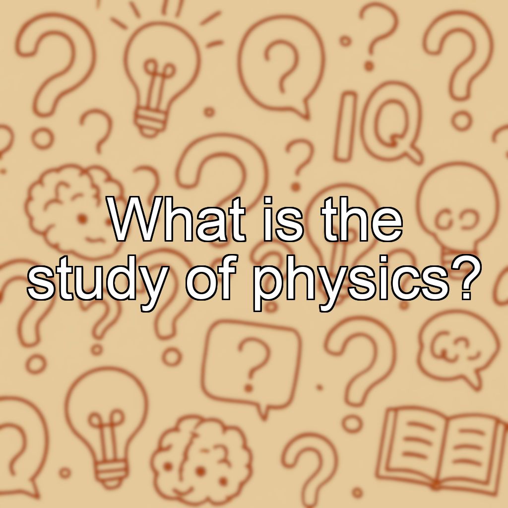 What is the study of physics?