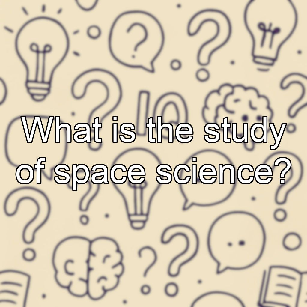 What is the study of space science?