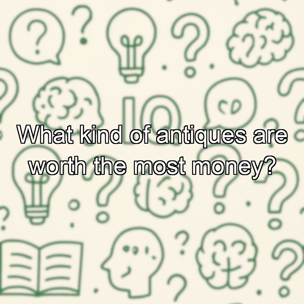 What kind of antiques are worth the most money?