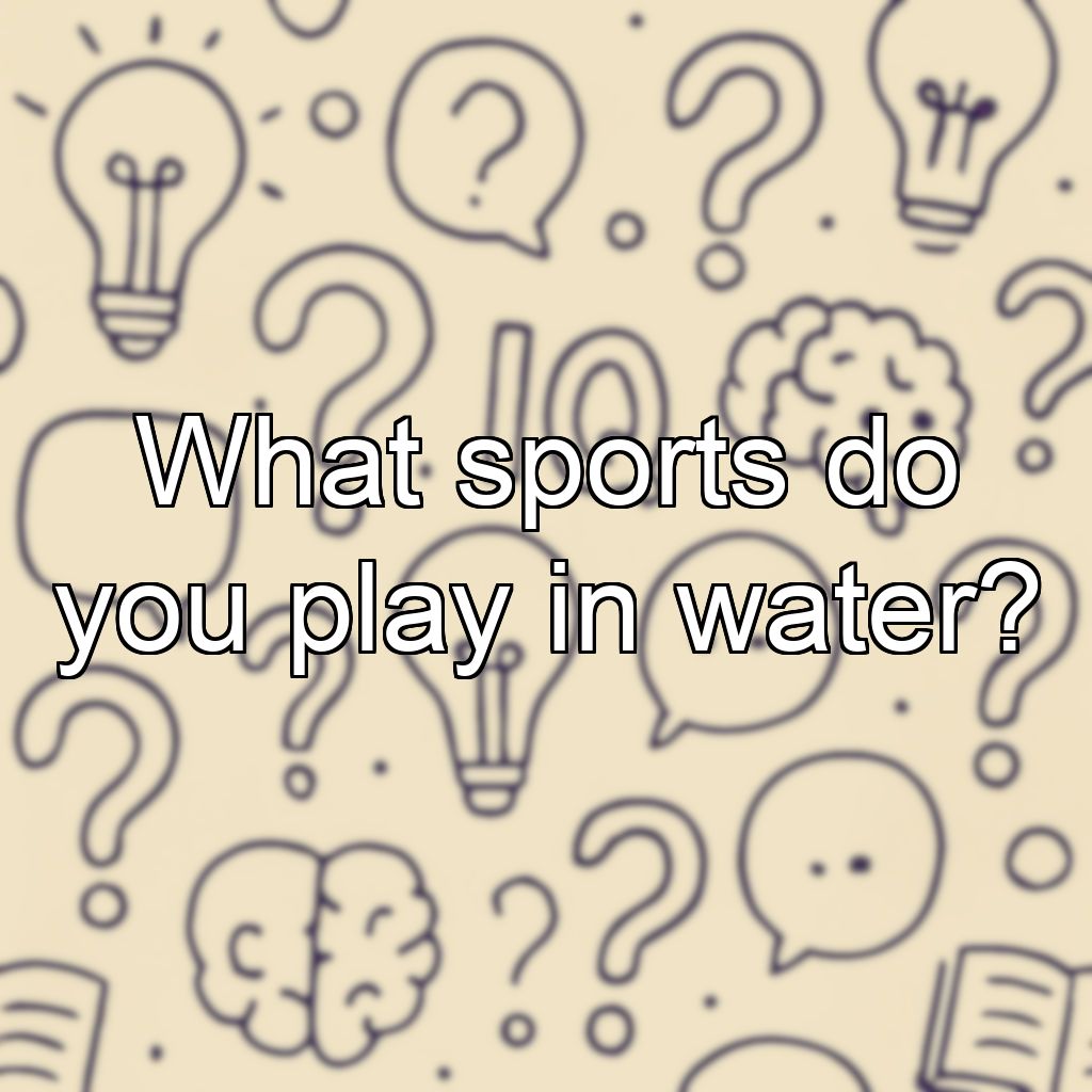 What sports do you play in water?
