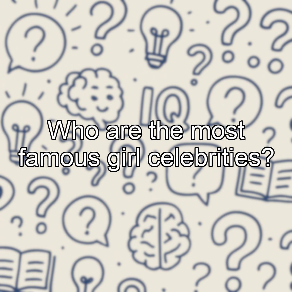 Who are the most famous girl celebrities?