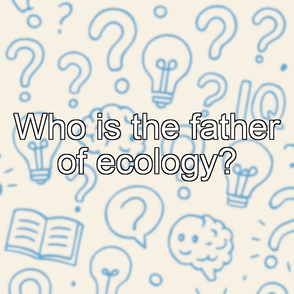 Who is the father of ecology?