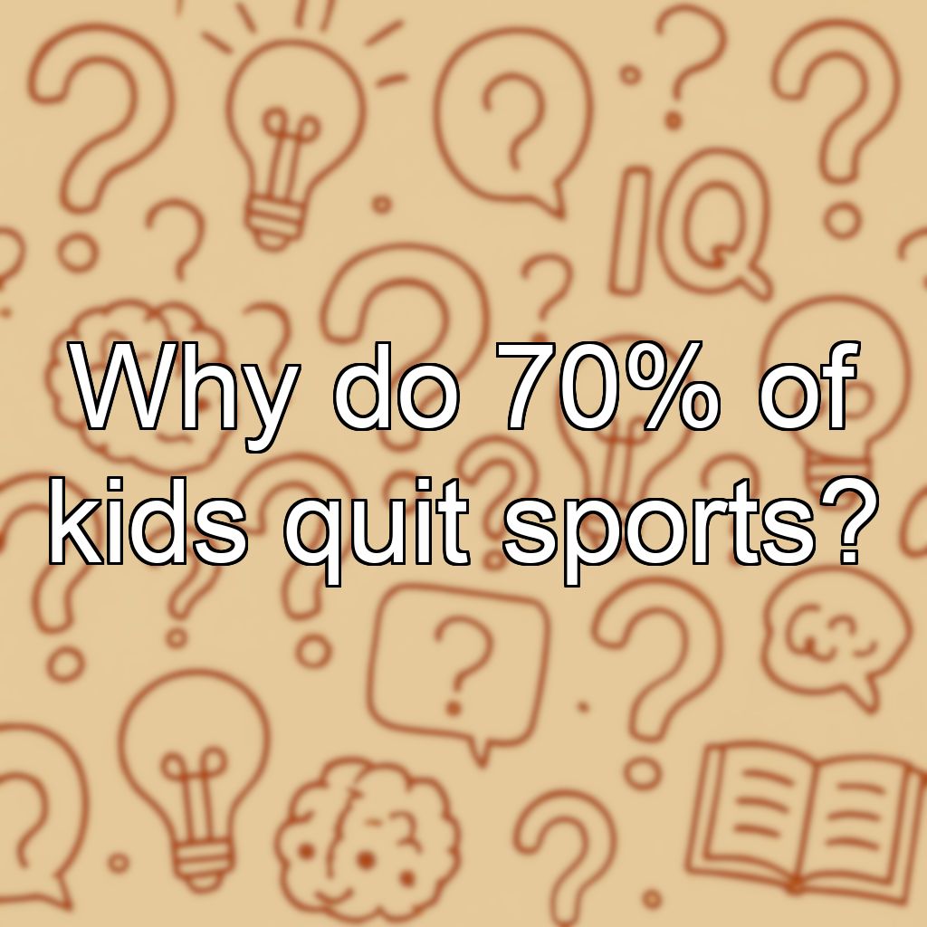 Why do 70% of kids quit sports?