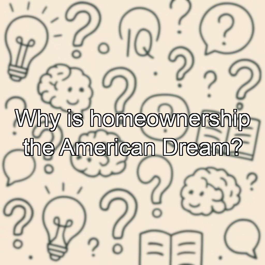 Why is homeownership the American Dream?
