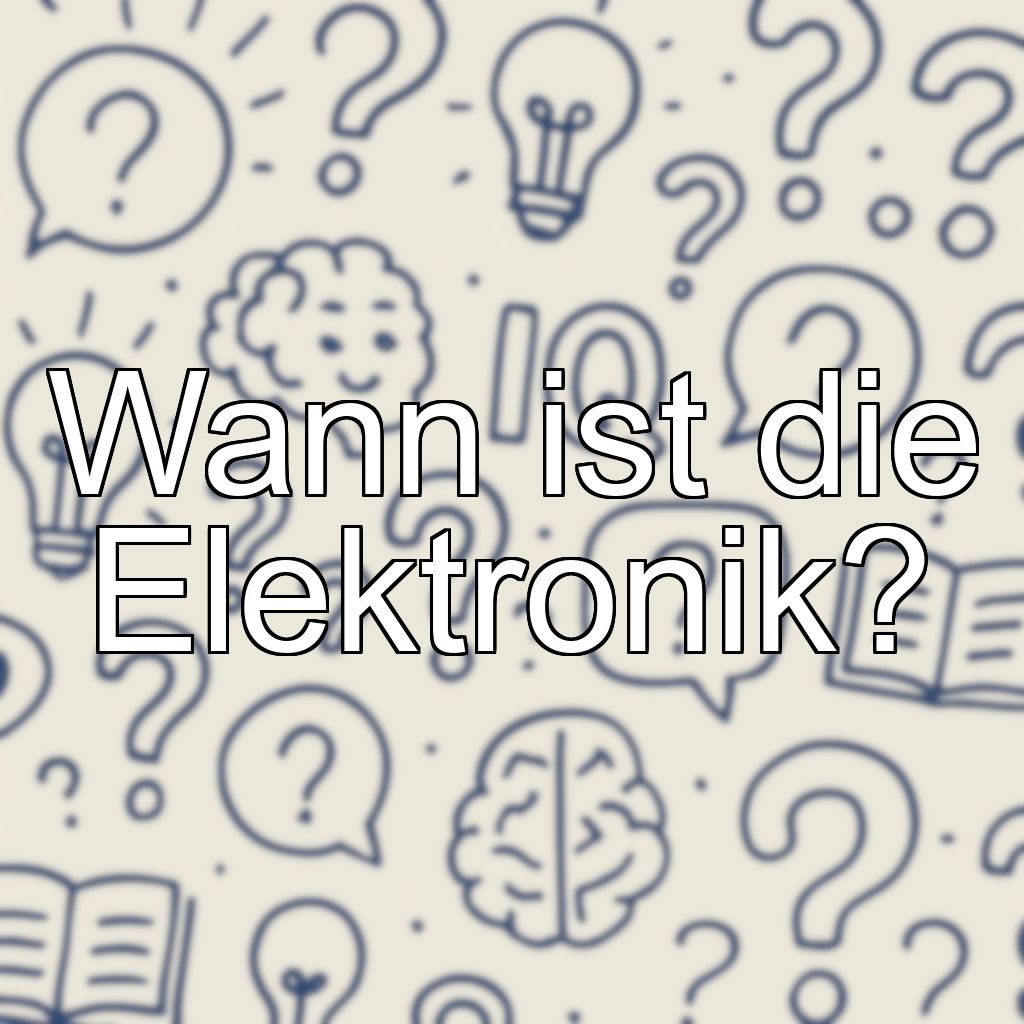 Wann ist die Elektronik?