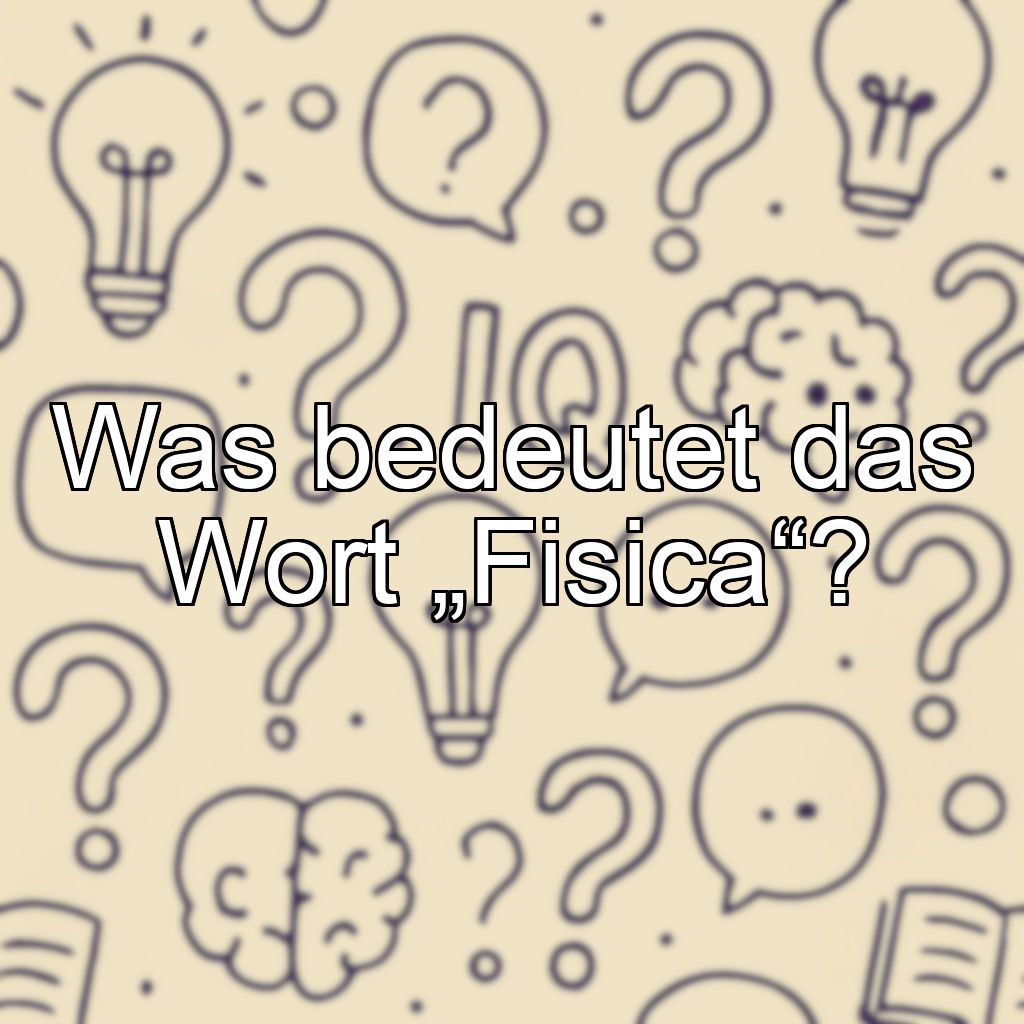 Was bedeutet das Wort „Fisica“?