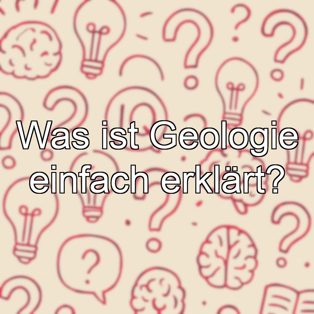 Was ist Geologie einfach erklärt?