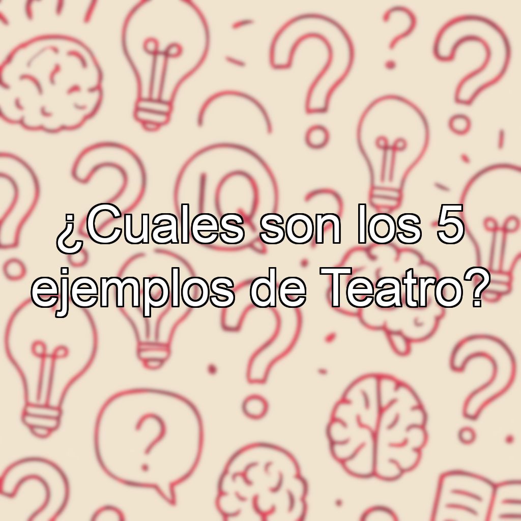 ¿Cuales son los 5 ejemplos de Teatro?