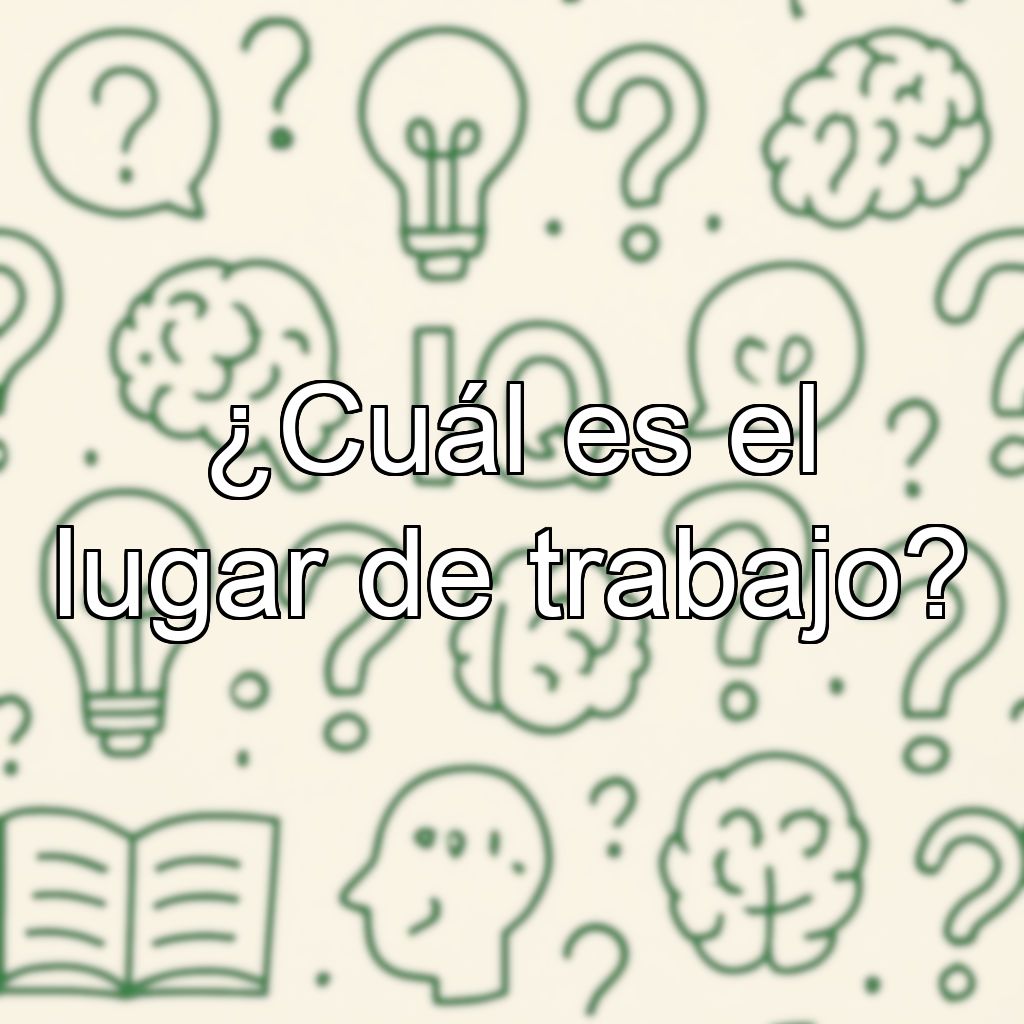 ¿Cuál es el lugar de trabajo?