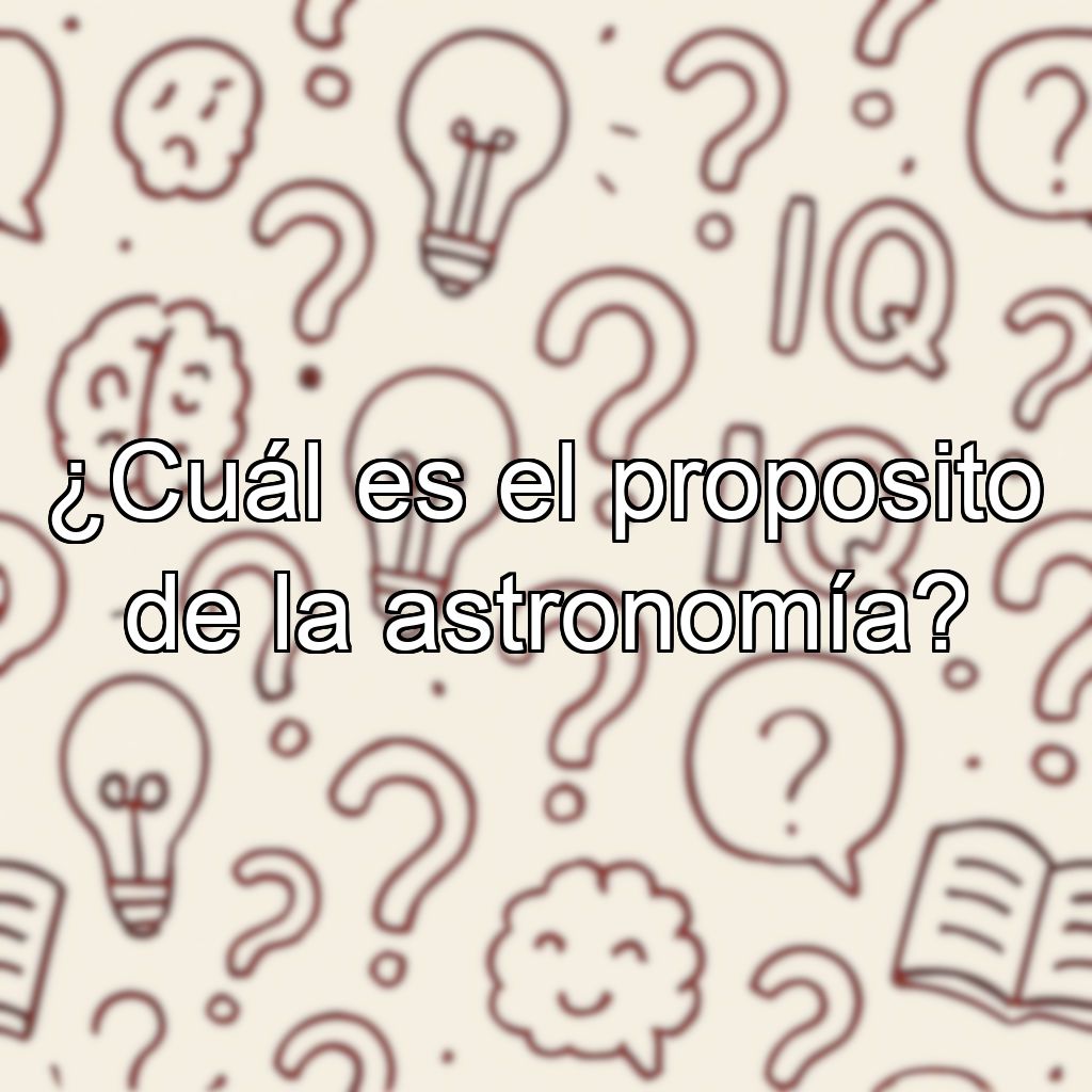 ¿Cuál es el proposito de la astronomía?