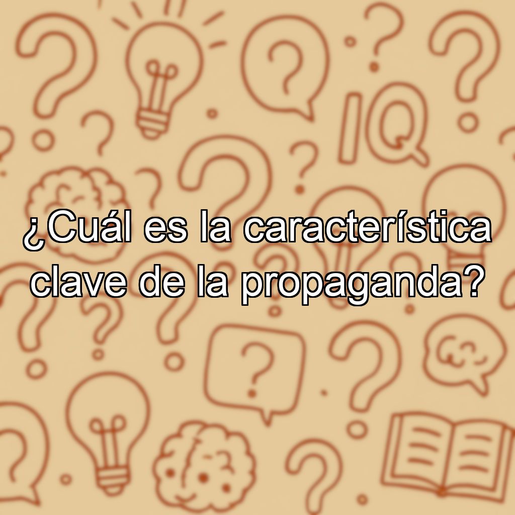 ¿Cuál es la característica clave de la propaganda?