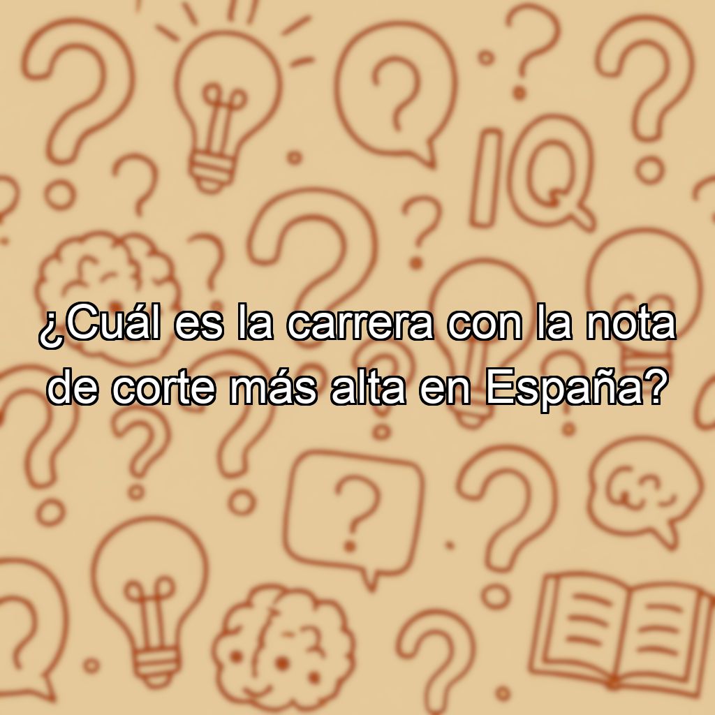 ¿Cuál es la carrera con la nota de corte más alta en España?