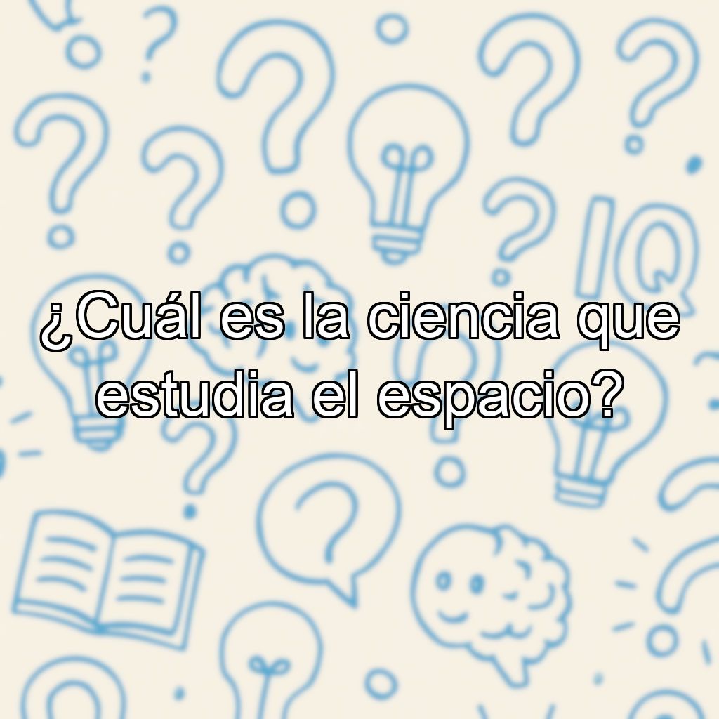 ¿Cuál es la ciencia que estudia el espacio?