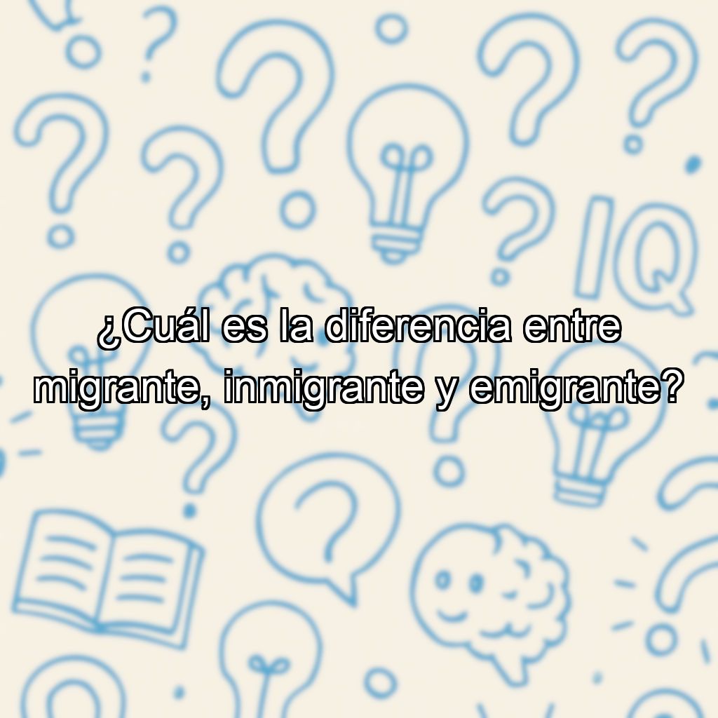 ¿Cuál es la diferencia entre migrante, inmigrante y emigrante?