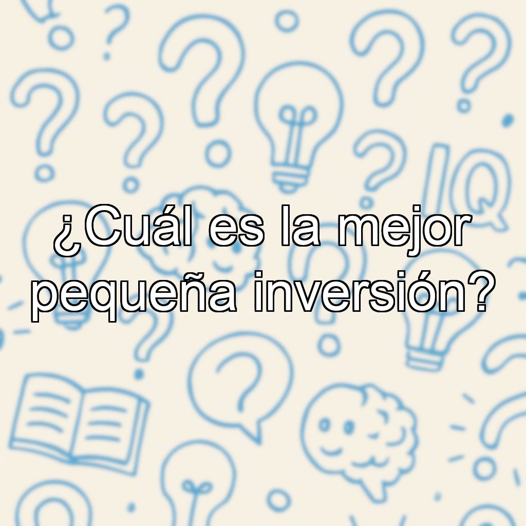 ¿Cuál es la mejor pequeña inversión?