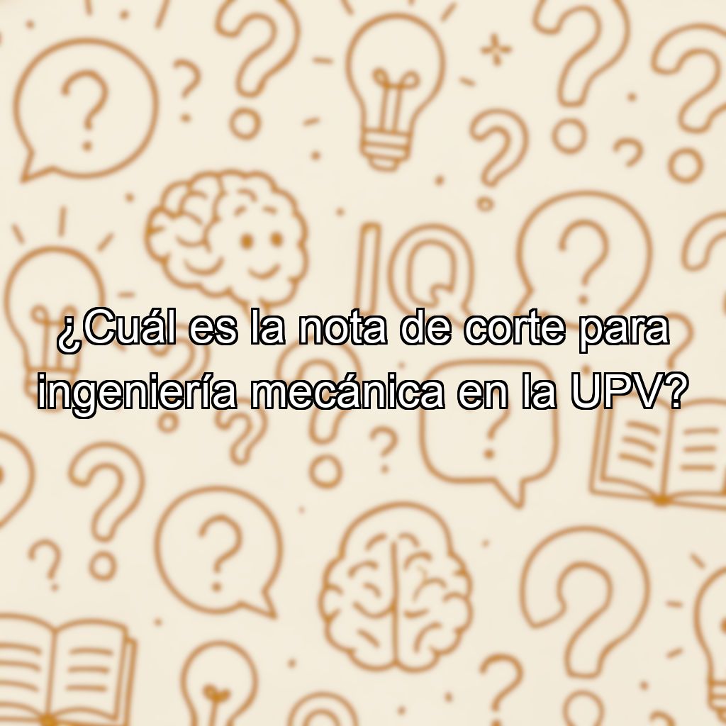 ¿Cuál es la nota de corte para ingeniería mecánica en la UPV?