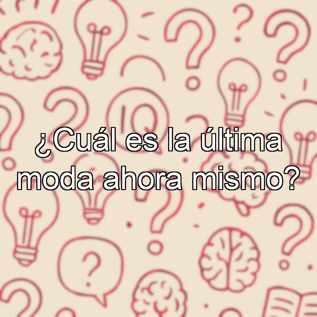 ¿Cuál es la última moda ahora mismo?