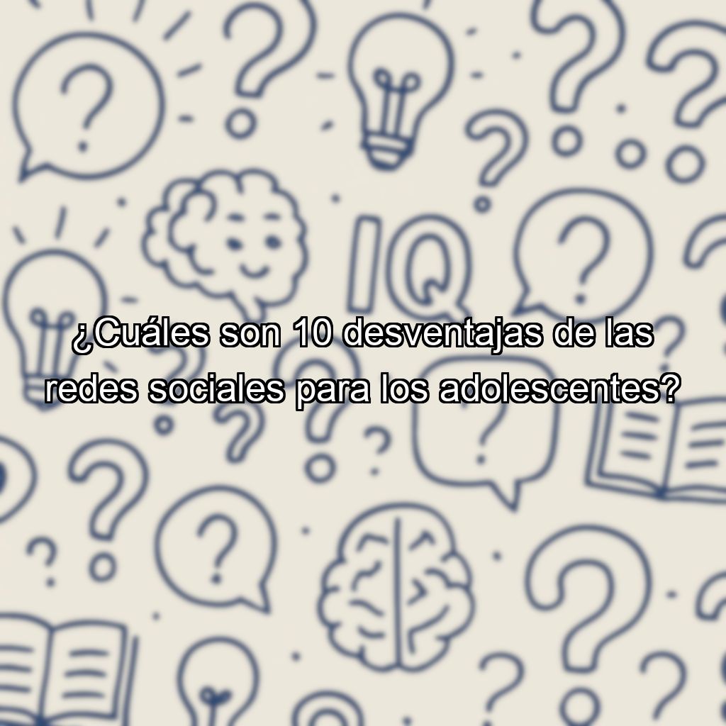 ¿Cuáles son 10 desventajas de las redes sociales para los adolescentes?