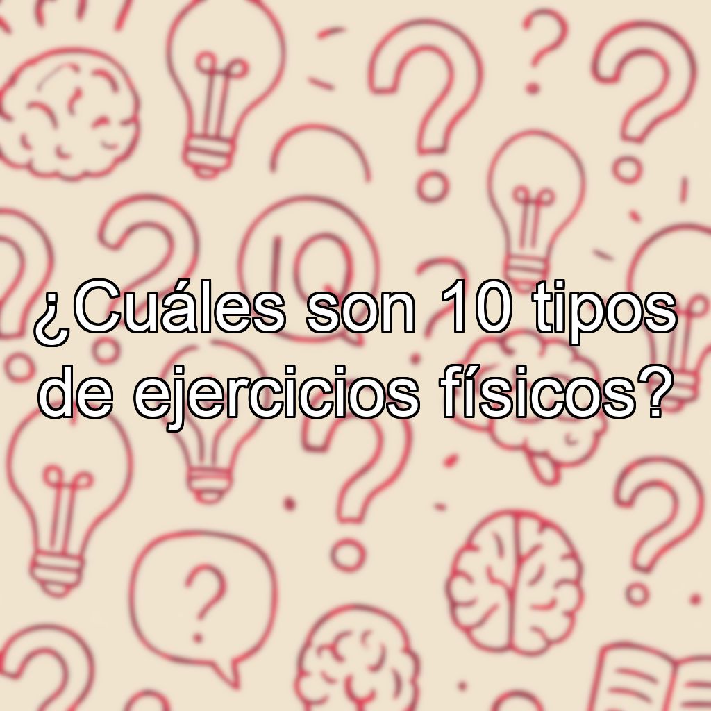¿Cuáles son 10 tipos de ejercicios físicos?